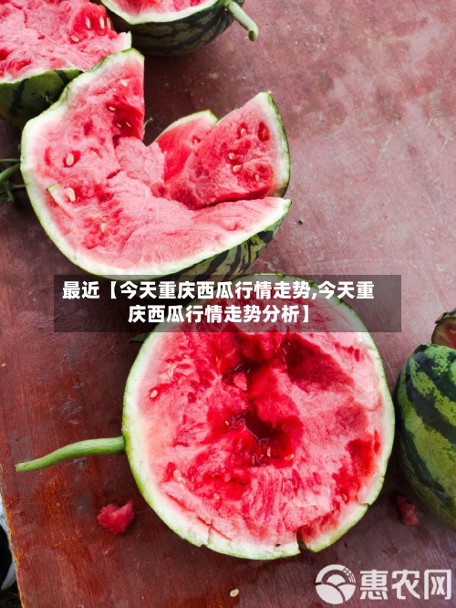 最近【今天重庆西瓜行情走势,今天重庆西瓜行情走势分析】